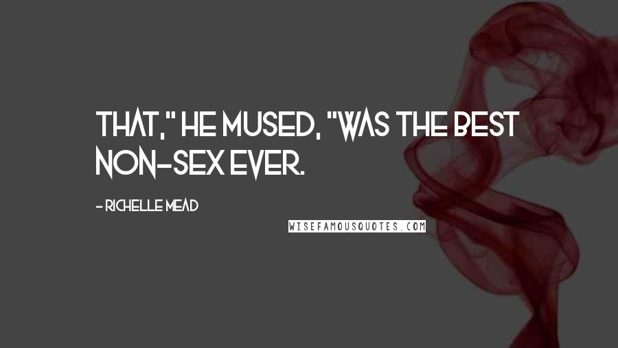 Richelle Mead Quotes: That," he mused, "was the best non-sex ever.