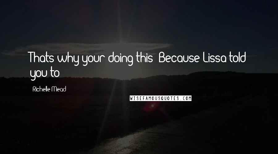 Richelle Mead Quotes: Thats why your doing this? Because Lissa told you to?