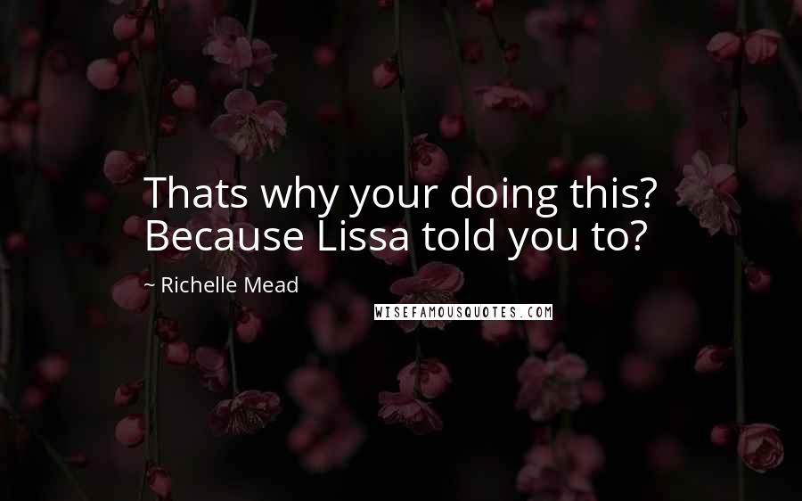 Richelle Mead Quotes: Thats why your doing this? Because Lissa told you to?