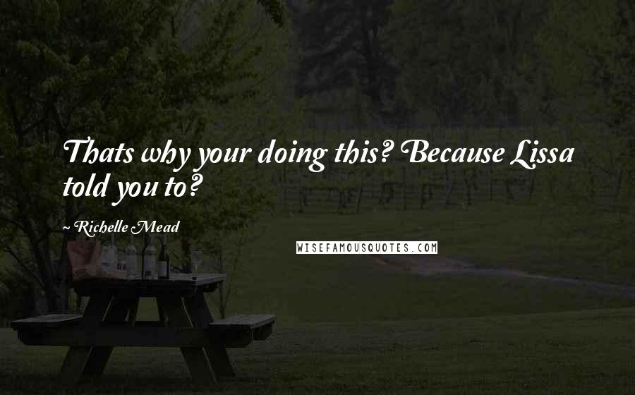 Richelle Mead Quotes: Thats why your doing this? Because Lissa told you to?
