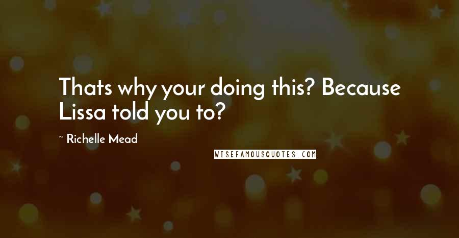 Richelle Mead Quotes: Thats why your doing this? Because Lissa told you to?