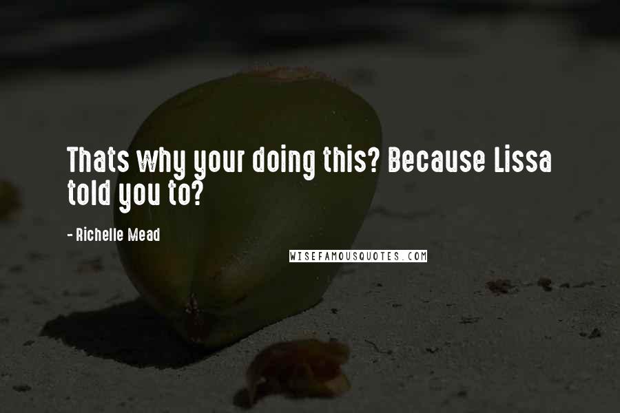 Richelle Mead Quotes: Thats why your doing this? Because Lissa told you to?
