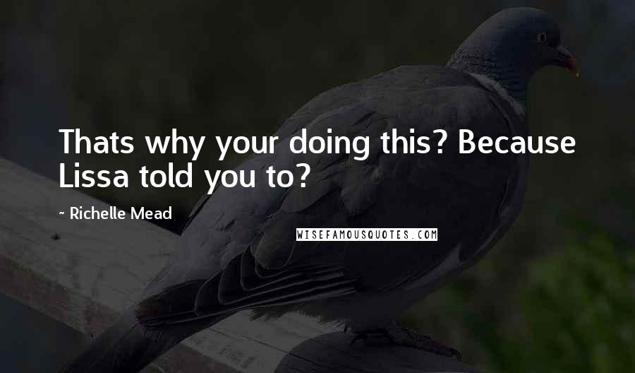 Richelle Mead Quotes: Thats why your doing this? Because Lissa told you to?
