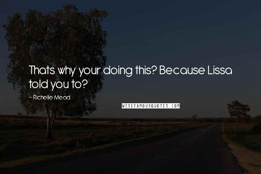 Richelle Mead Quotes: Thats why your doing this? Because Lissa told you to?