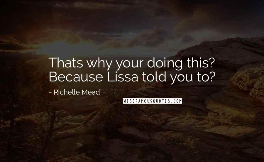 Richelle Mead Quotes: Thats why your doing this? Because Lissa told you to?