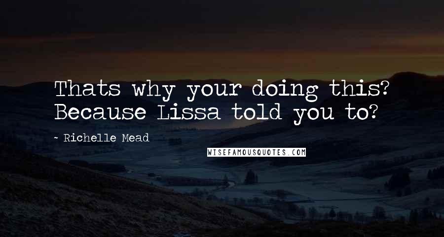 Richelle Mead Quotes: Thats why your doing this? Because Lissa told you to?