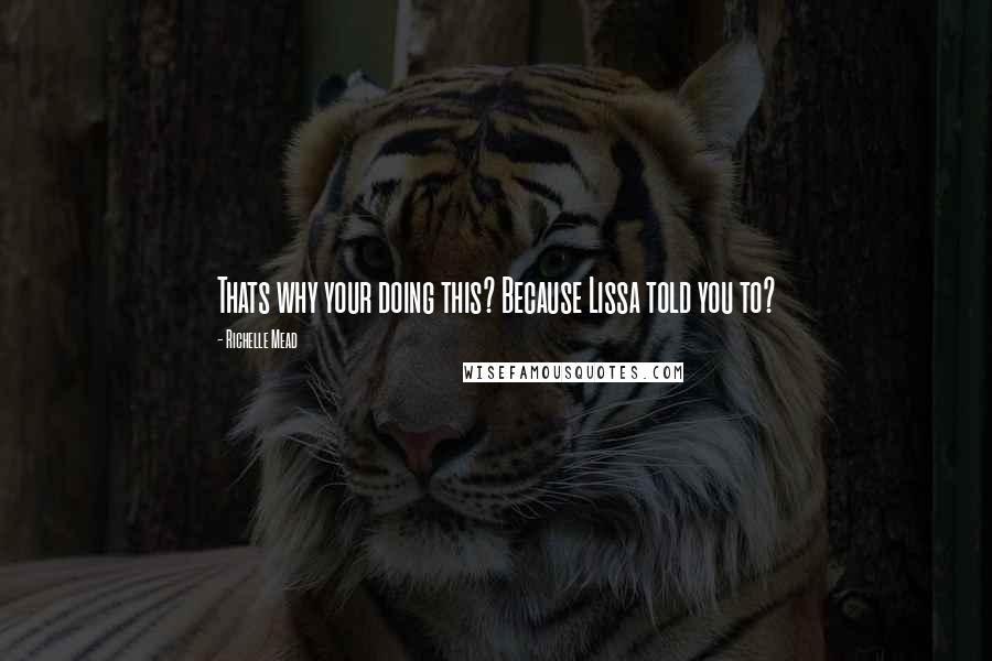 Richelle Mead Quotes: Thats why your doing this? Because Lissa told you to?