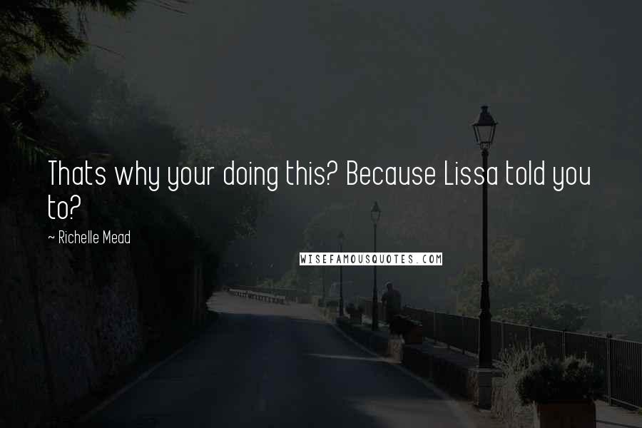 Richelle Mead Quotes: Thats why your doing this? Because Lissa told you to?