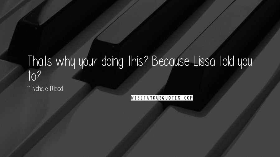 Richelle Mead Quotes: Thats why your doing this? Because Lissa told you to?
