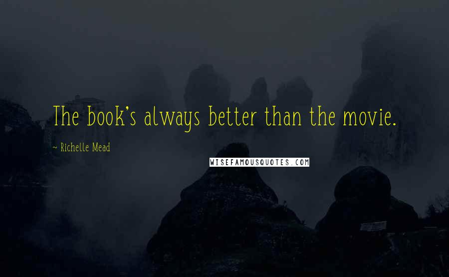 Richelle Mead Quotes: The book's always better than the movie.