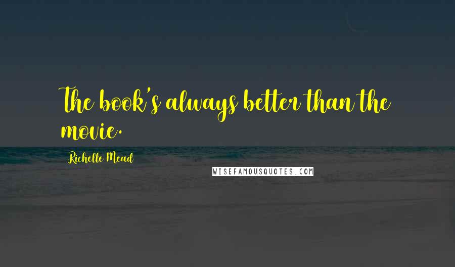 Richelle Mead Quotes: The book's always better than the movie.