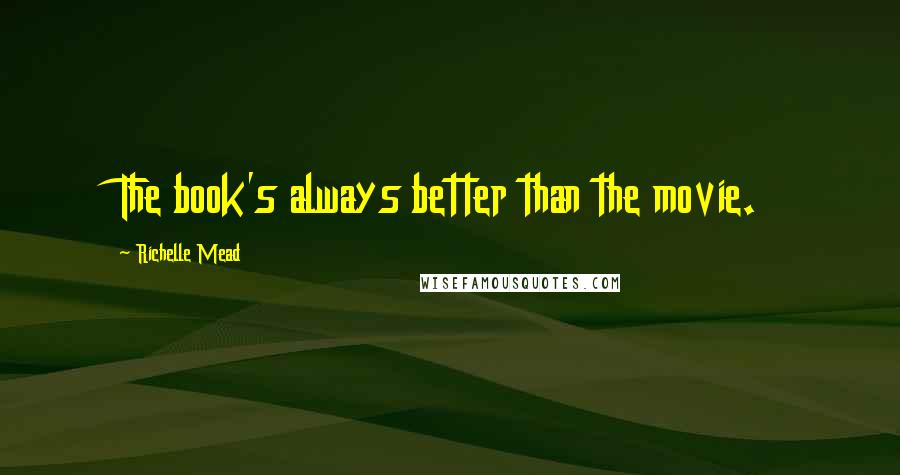 Richelle Mead Quotes: The book's always better than the movie.