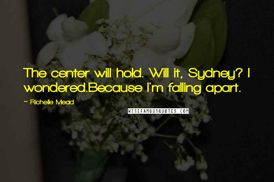 Richelle Mead Quotes: The center will hold. Will it, Sydney? I wondered.Because I'm falling apart.