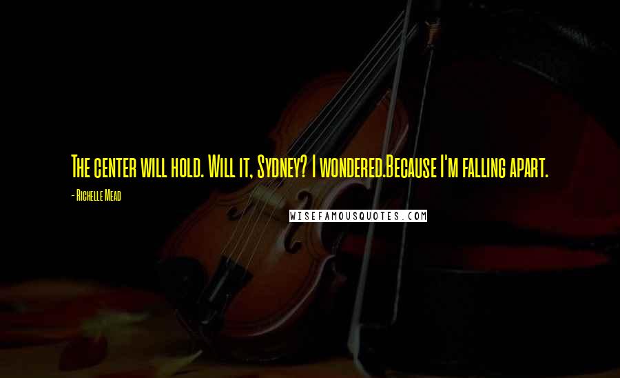 Richelle Mead Quotes: The center will hold. Will it, Sydney? I wondered.Because I'm falling apart.