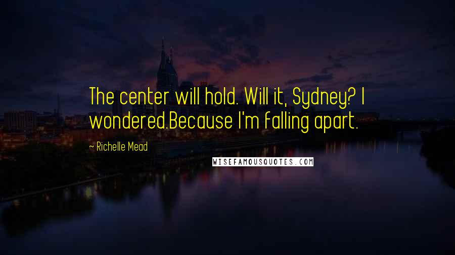 Richelle Mead Quotes: The center will hold. Will it, Sydney? I wondered.Because I'm falling apart.