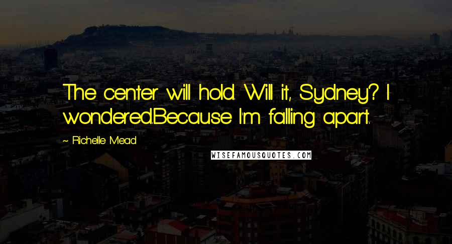 Richelle Mead Quotes: The center will hold. Will it, Sydney? I wondered.Because I'm falling apart.