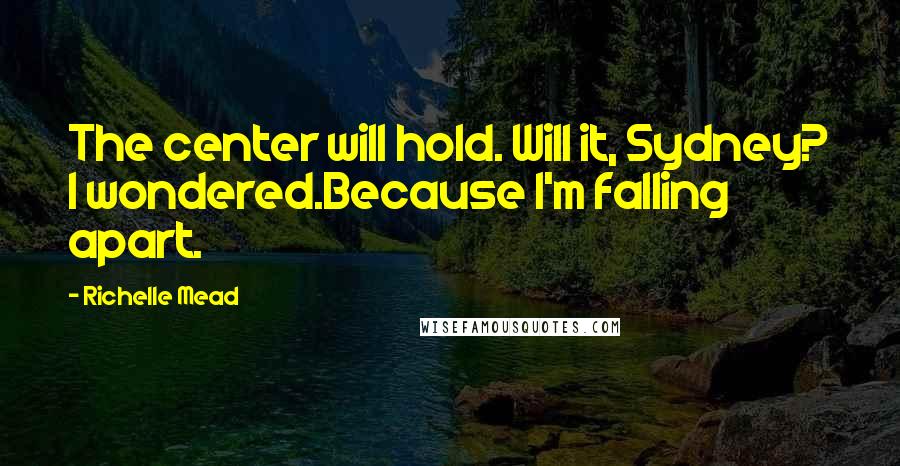 Richelle Mead Quotes: The center will hold. Will it, Sydney? I wondered.Because I'm falling apart.