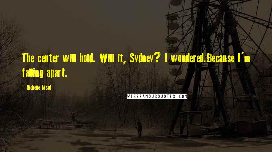 Richelle Mead Quotes: The center will hold. Will it, Sydney? I wondered.Because I'm falling apart.