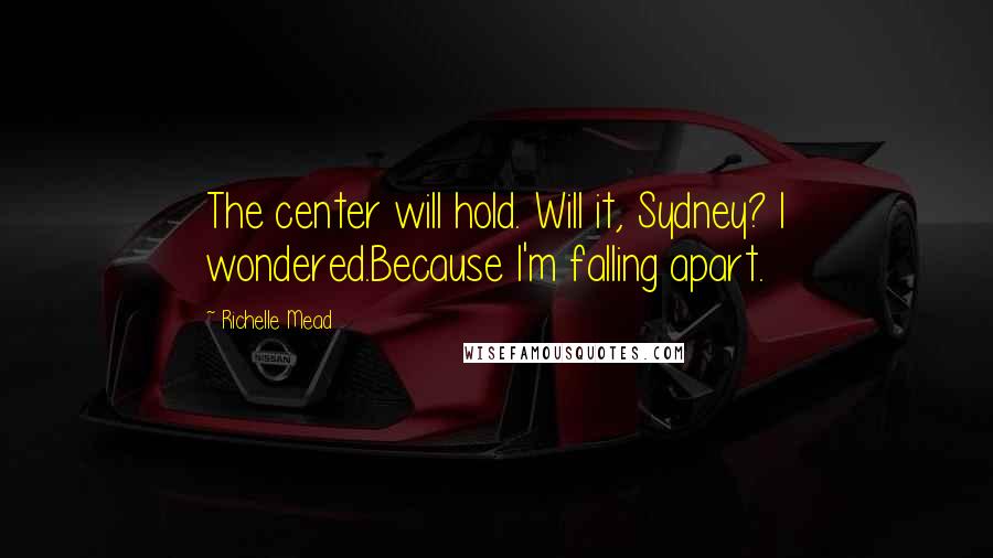 Richelle Mead Quotes: The center will hold. Will it, Sydney? I wondered.Because I'm falling apart.