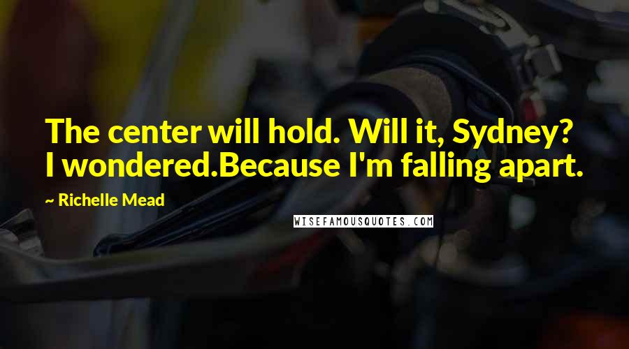 Richelle Mead Quotes: The center will hold. Will it, Sydney? I wondered.Because I'm falling apart.