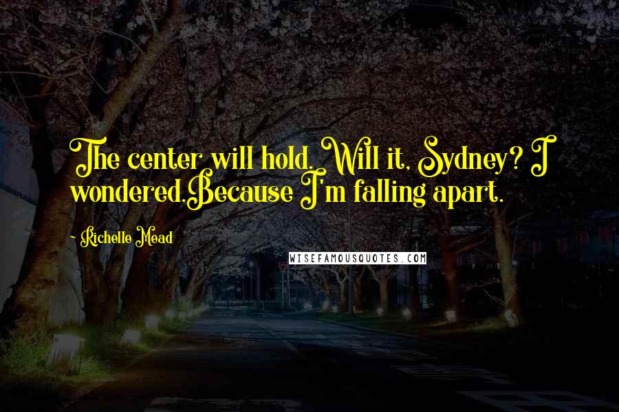 Richelle Mead Quotes: The center will hold. Will it, Sydney? I wondered.Because I'm falling apart.