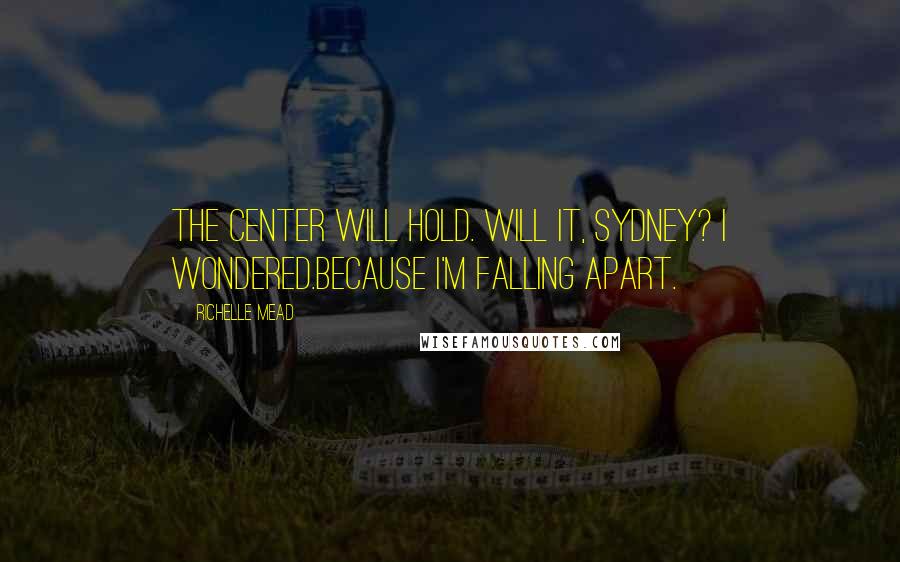 Richelle Mead Quotes: The center will hold. Will it, Sydney? I wondered.Because I'm falling apart.