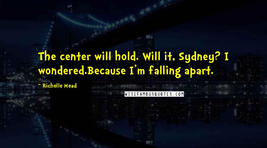 Richelle Mead Quotes: The center will hold. Will it, Sydney? I wondered.Because I'm falling apart.