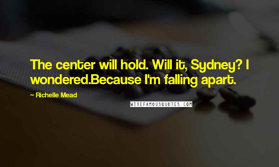 Richelle Mead Quotes: The center will hold. Will it, Sydney? I wondered.Because I'm falling apart.