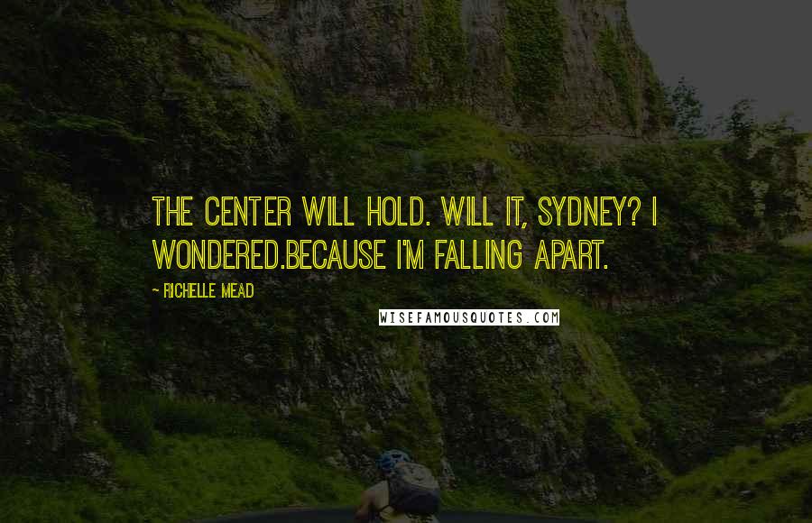 Richelle Mead Quotes: The center will hold. Will it, Sydney? I wondered.Because I'm falling apart.