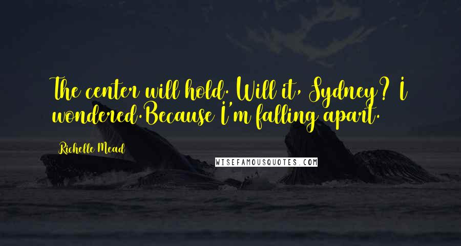 Richelle Mead Quotes: The center will hold. Will it, Sydney? I wondered.Because I'm falling apart.