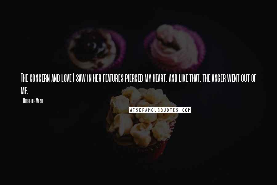 Richelle Mead Quotes: The concern and love I saw in her features pierced my heart, and like that, the anger went out of me.