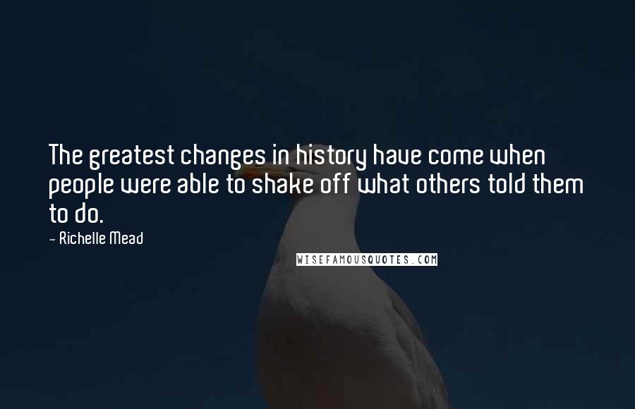 Richelle Mead Quotes: The greatest changes in history have come when people were able to shake off what others told them to do.