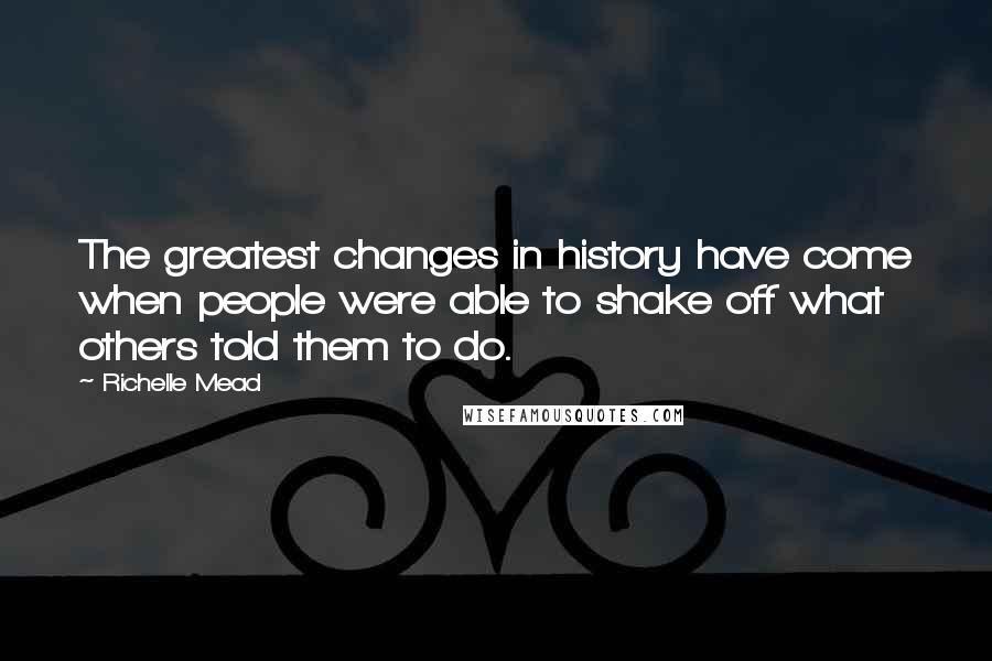 Richelle Mead Quotes: The greatest changes in history have come when people were able to shake off what others told them to do.