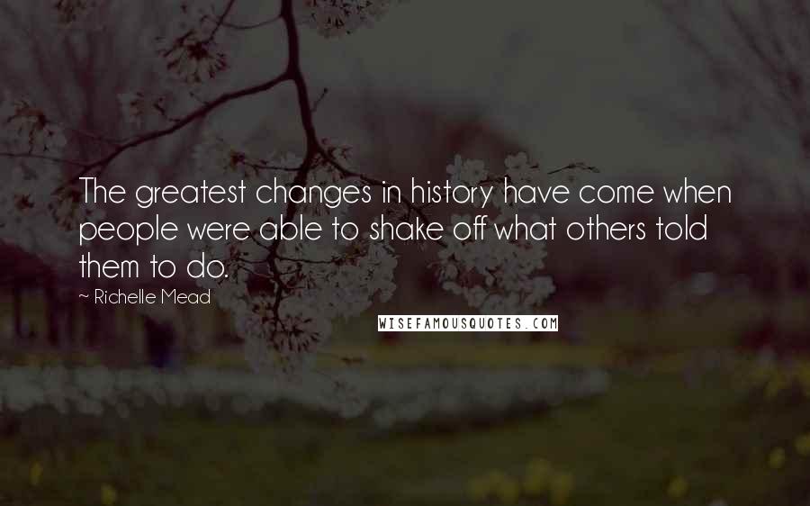 Richelle Mead Quotes: The greatest changes in history have come when people were able to shake off what others told them to do.