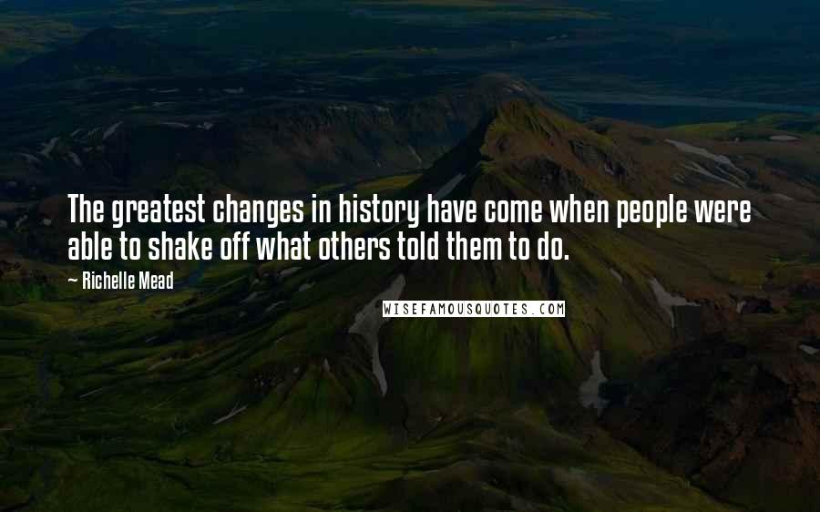 Richelle Mead Quotes: The greatest changes in history have come when people were able to shake off what others told them to do.