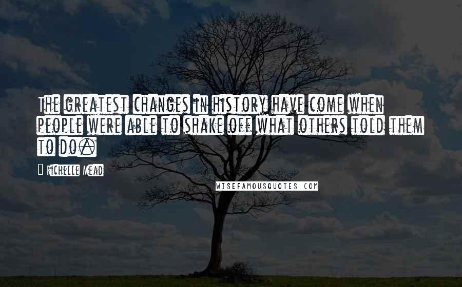 Richelle Mead Quotes: The greatest changes in history have come when people were able to shake off what others told them to do.