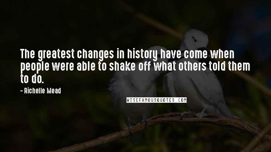 Richelle Mead Quotes: The greatest changes in history have come when people were able to shake off what others told them to do.