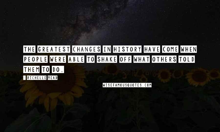 Richelle Mead Quotes: The greatest changes in history have come when people were able to shake off what others told them to do.