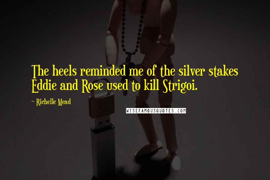 Richelle Mead Quotes: The heels reminded me of the silver stakes Eddie and Rose used to kill Strigoi.