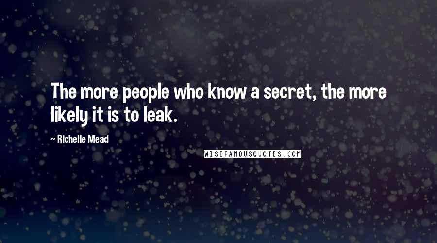 Richelle Mead Quotes: The more people who know a secret, the more likely it is to leak.