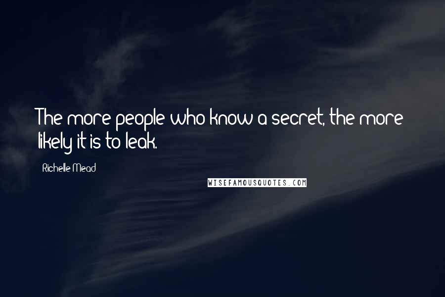 Richelle Mead Quotes: The more people who know a secret, the more likely it is to leak.