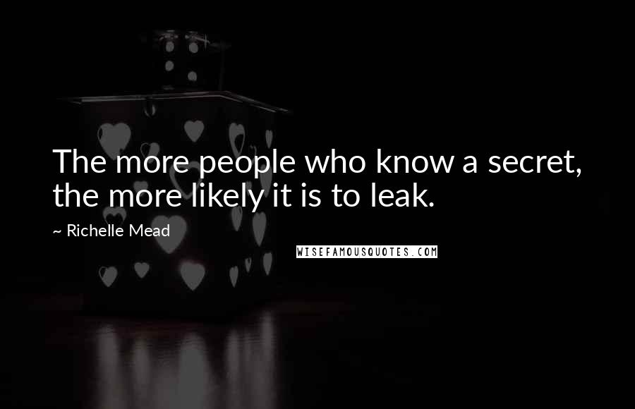 Richelle Mead Quotes: The more people who know a secret, the more likely it is to leak.