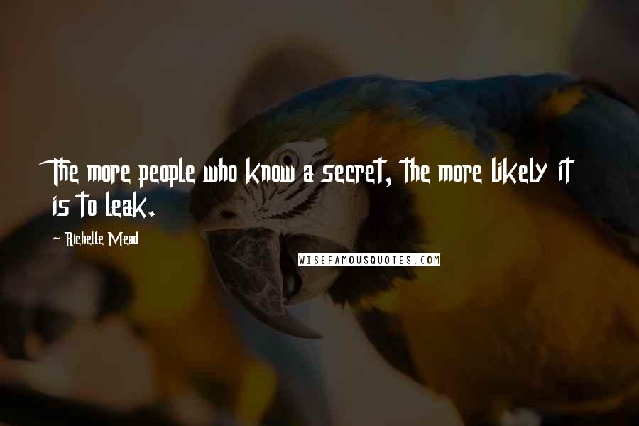 Richelle Mead Quotes: The more people who know a secret, the more likely it is to leak.