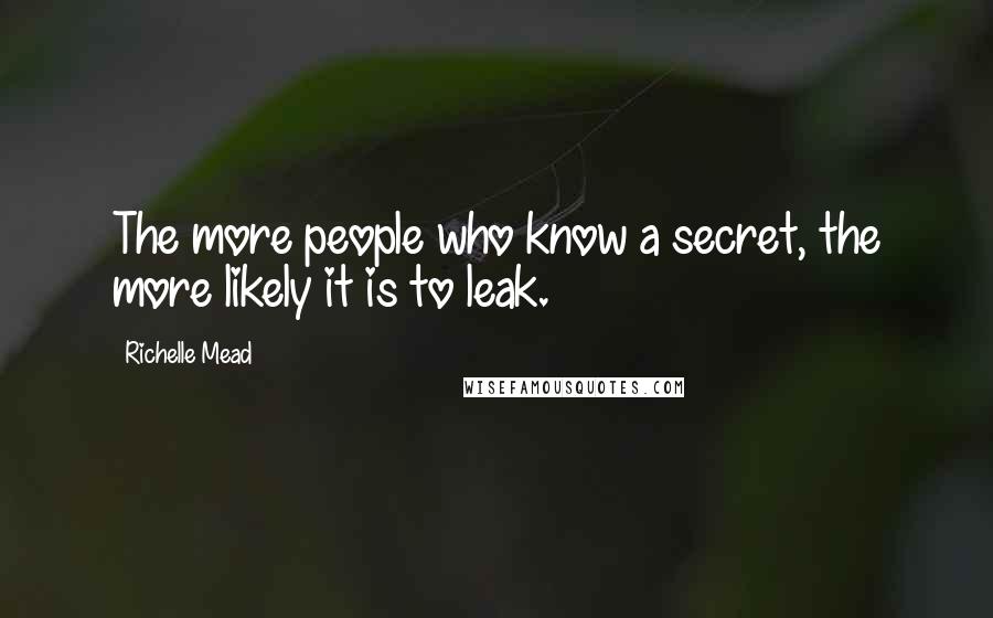 Richelle Mead Quotes: The more people who know a secret, the more likely it is to leak.