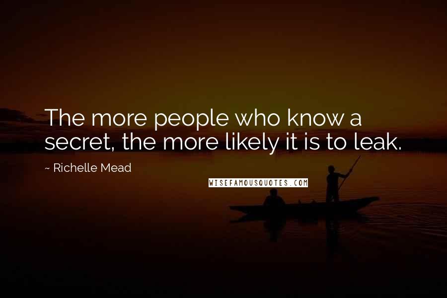 Richelle Mead Quotes: The more people who know a secret, the more likely it is to leak.