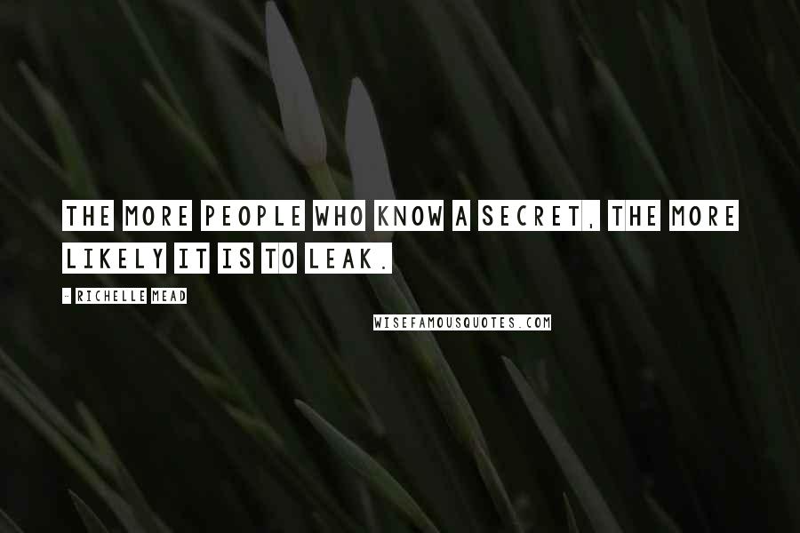 Richelle Mead Quotes: The more people who know a secret, the more likely it is to leak.