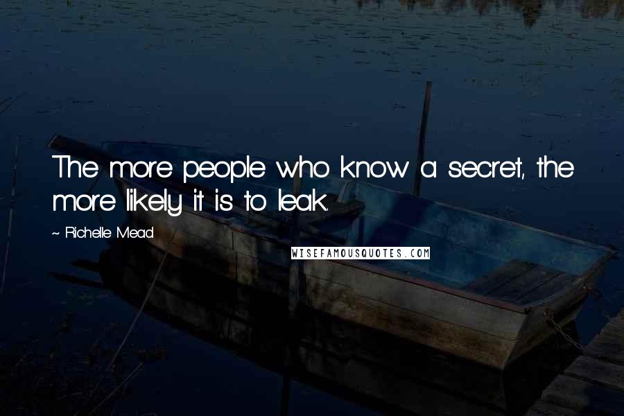 Richelle Mead Quotes: The more people who know a secret, the more likely it is to leak.