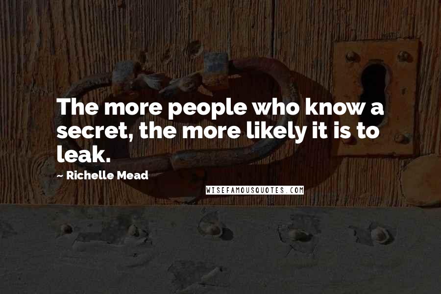 Richelle Mead Quotes: The more people who know a secret, the more likely it is to leak.