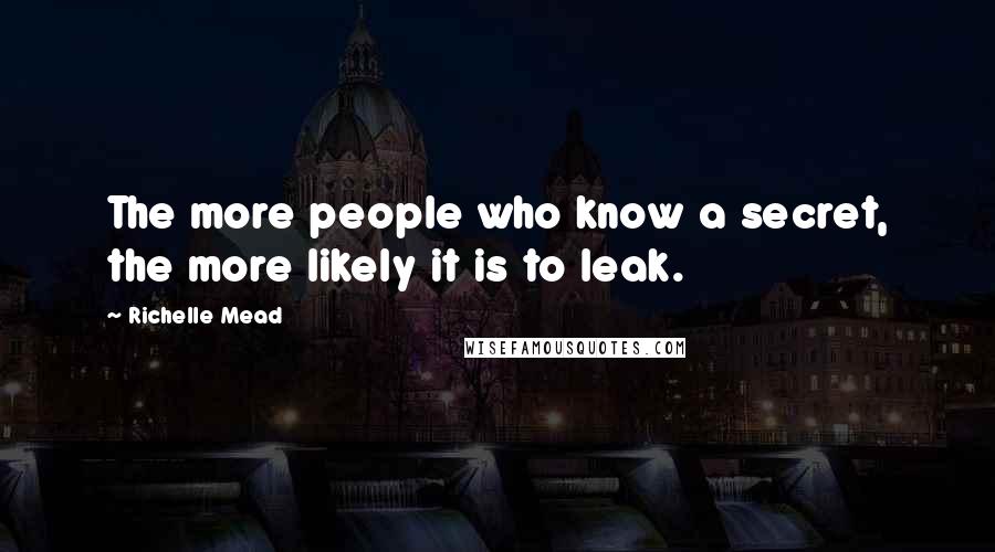 Richelle Mead Quotes: The more people who know a secret, the more likely it is to leak.