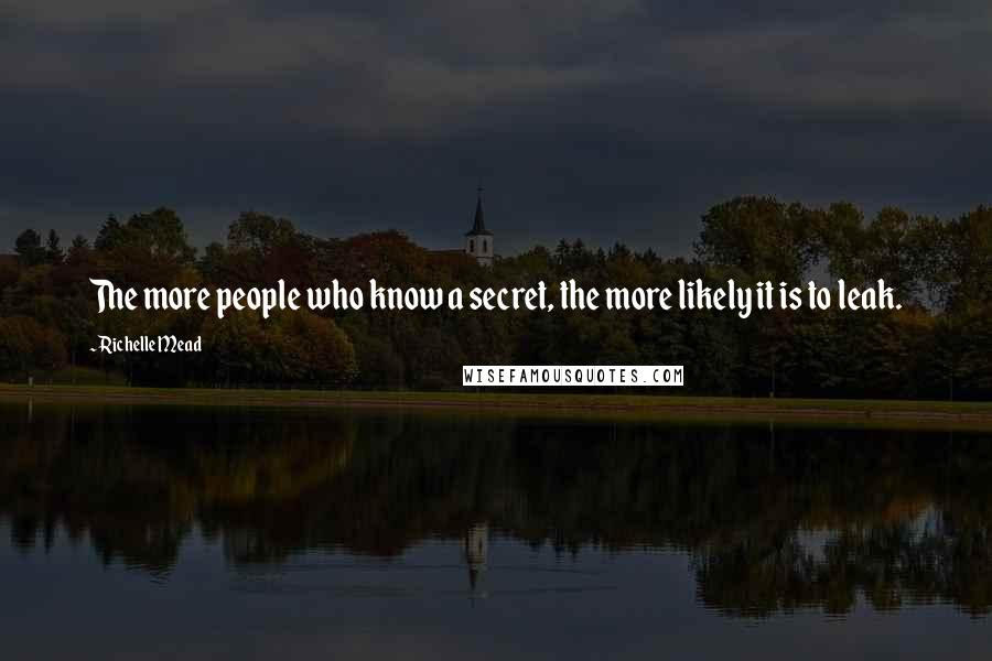 Richelle Mead Quotes: The more people who know a secret, the more likely it is to leak.